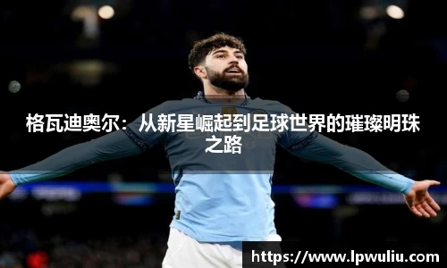 格瓦迪奥尔：从新星崛起到足球世界的璀璨明珠之路